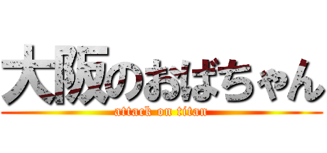 大阪のおばちゃん (attack on titan)