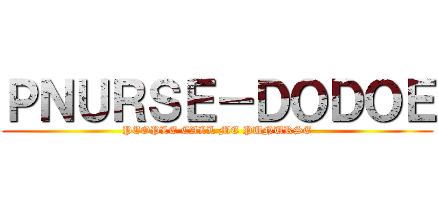 ＰＮＵＲＳＥ－ＤＯＤＯＥ (PEOPLE CALL ME PUNURSE)
