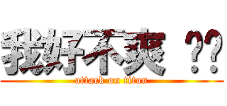 我好不爽 ㄏㄏ (attack on titan)