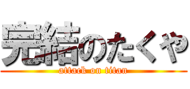 完結のたくや (attack on titan)