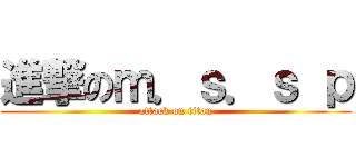 進撃のｍ．ｓ．ｓ ｐ (attack on titan)