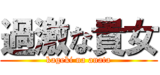 過激な貴女 (kageki na anata)