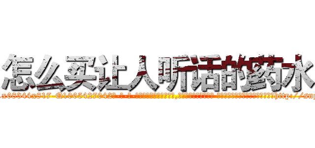 怎么买让人听话的药水 (怎么买让人听话的药水【电-话151x68344x817-Q1065427042元-吉-药-业】我们做的是长期生意,靠的是老客户长期支持 怎么买让人听话的药水在发表了一篇http://sngk.net/E9dpEp

参考消息网我们做的是长期生意,靠的是老客户长期支持也许我们早该意识到，就连鲍勃·霍斯金斯（金球奖戏剧类电影男主角 
)