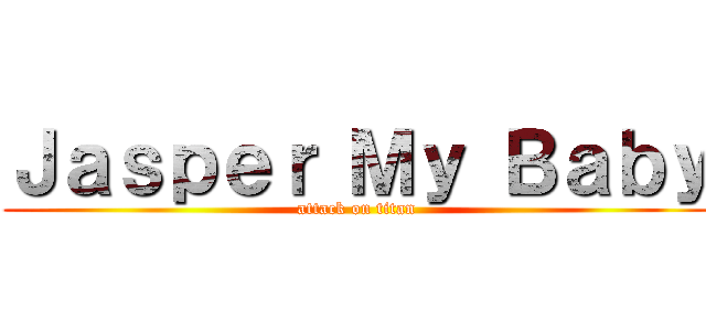 Ｊａｓｐｅｒ Ｍｙ Ｂａｂｙ (attack on titan)