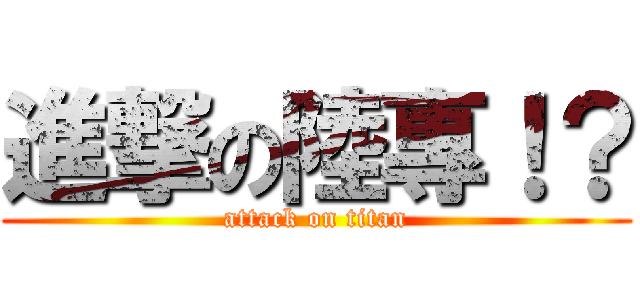 進撃の陸專！？ (attack on titan)