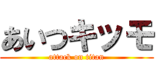 あいつキッモ (attack on titan)