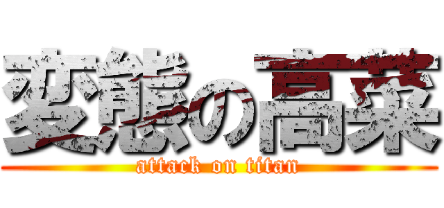 変態の高菜 (attack on titan)
