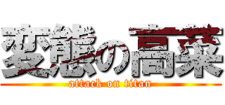 変態の高菜 (attack on titan)