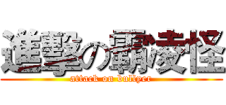 進擊の霸凌怪 (attack on bullyer)