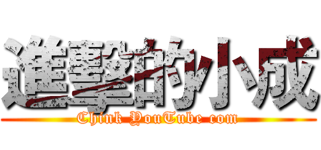 進擊的小成 (Chink YouTube com)