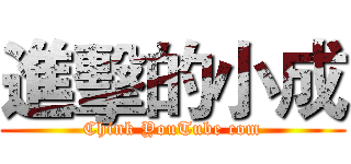 進擊的小成 (Chink YouTube com)