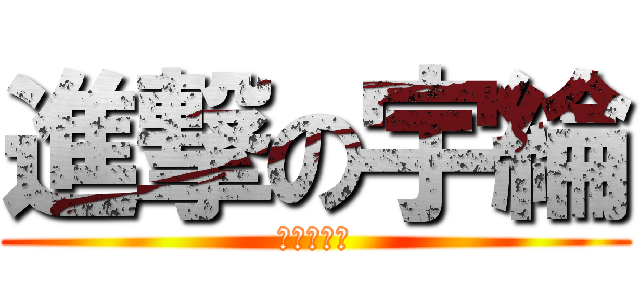 進撃の宇綸 (進撃の宇綸)