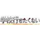 学校行きたくない (gakkouikitakunai)