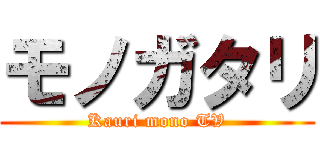 モノガタリ (Kauri mono TV)