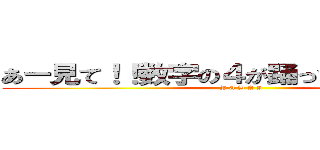 あー見て！！数字の４が踊ってる！！ヤバイ (Y A B A I)