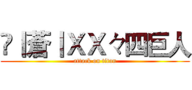 乄丨蒼丨ＸＸ々四巨人 (attack on titan)