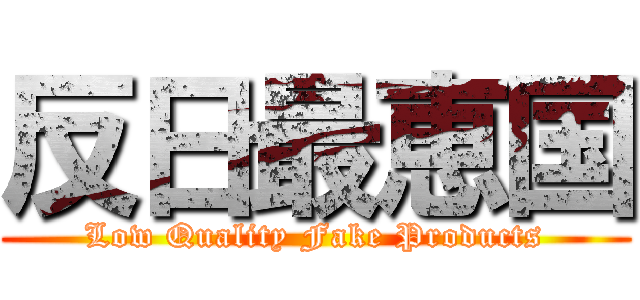 反日最恵国 (Low Quality Fake Products)