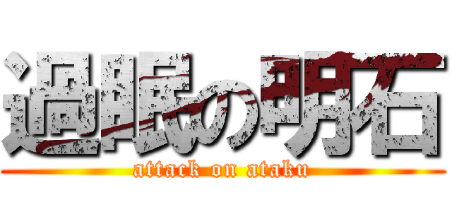 過眠の明石 (attack on ataku)