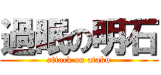 過眠の明石 (attack on ataku)