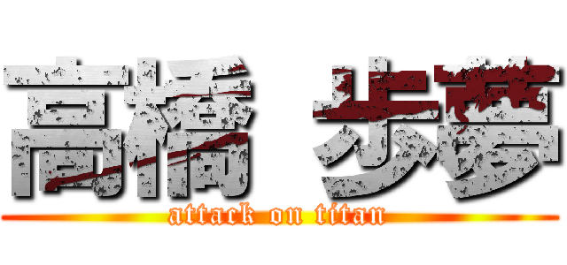 高橋 歩夢 (attack on titan)