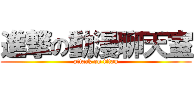 進撃の動漫聊天室 (attack on titan)
