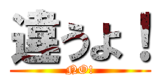 違うよ！ (NO!)
