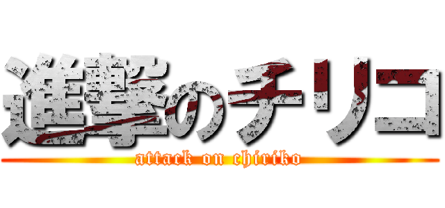 進撃のチリコ (attack on chiriko)