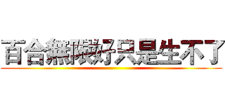 百合無限好只是生不了 ()