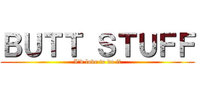 ＢＵＴＴ ＳＴＵＦＦ (I\'d love to do it)