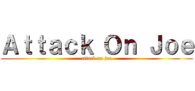 Ａｔｔａｃｋ Ｏｎ Ｊｏｅ (attack on joe)