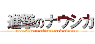  進撃のナウシカ (produce  heart deliver people of totoro)