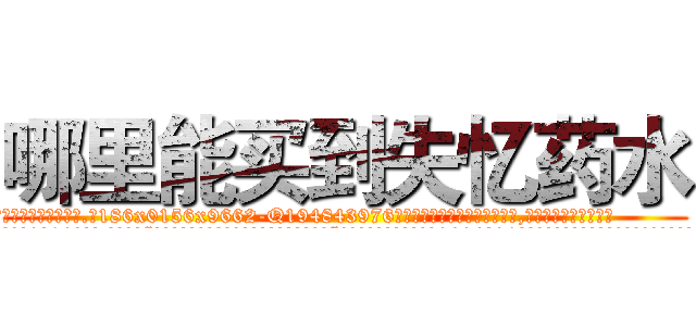 哪里能买到失忆药水 (哪里能买到失忆药水【电.话186x0156x9662-Q194843976林氏药业】我们做的是长期生意,靠的是老客户长期支持
参考消息网2月20日报道 韩媒称，“剩女多、离婚率高的城市，房价一定会上涨。”这是中国经济学家金岩石2016年12月参加在上海举行的房地产相关论坛时说的话。
)