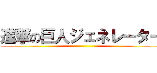 進撃の巨人ジェネレーター ()