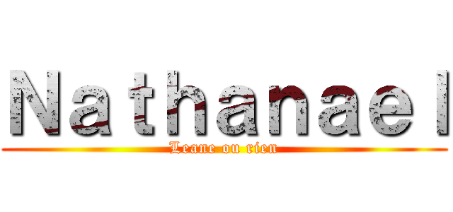 Ｎａｔｈａｎａｅｌ (Leane ou rien)