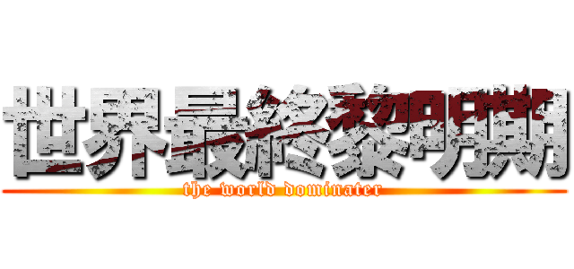 世界最終黎明期 (the world dominater)