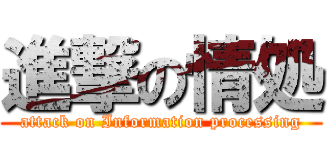 進撃の情処 (attack on Information processing)