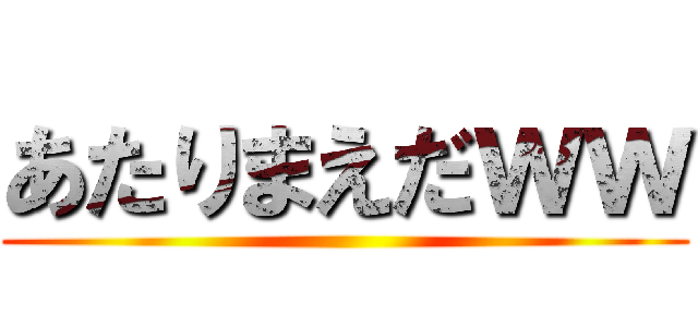 あたりまえだｗｗ ()