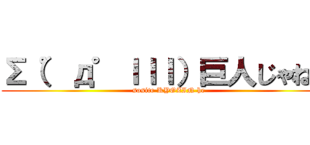 Σ（゜д゜ｌｌｌ）巨人じゃね？ (sosite KYOZIN he)