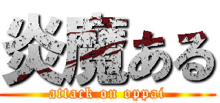 炎魔ある (attack on oppai)