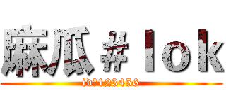 麻瓜＃ｌｏｋ (id：123456)