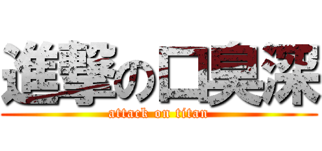 進撃の口臭深 (attack on titan)