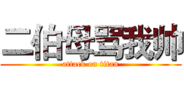 二伯母骂我帅 (attack on titan)