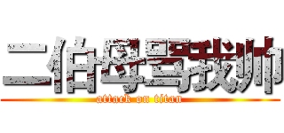 二伯母骂我帅 (attack on titan)