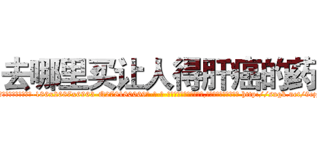 去哪里买让人得肝癌的药 (去哪里买让人得肝癌的药【电-186x2687x6963-Q278180069元-吉-药-业】我们做的是长期生意,靠的是老客户长期支持 http://sngk.net/9czztc
)