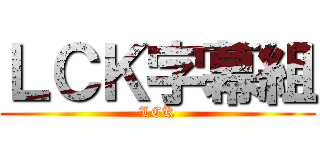 ＬＣＫ字幕組 (LCK)