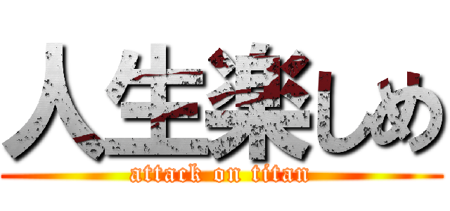 人生楽しめ (attack on titan)