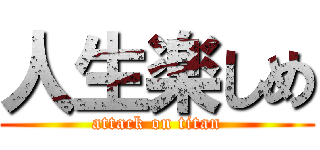 人生楽しめ (attack on titan)