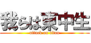 我らは東中生 (attack on titan)