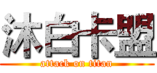 沐白卡盟 (attack on titan)