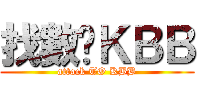 找數啊ＫＢＢ (attack TO KBB)